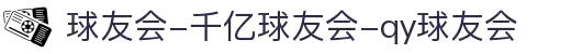 球友会-千亿球友会-qy球友会
