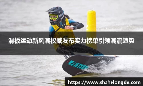 滑板运动新风潮权威发布实力榜单引领潮流趋势