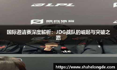 国际邀请赛深度解析：JDG战队的崛起与突破之路