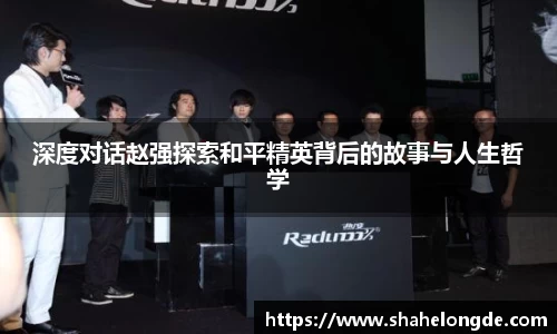 深度对话赵强探索和平精英背后的故事与人生哲学