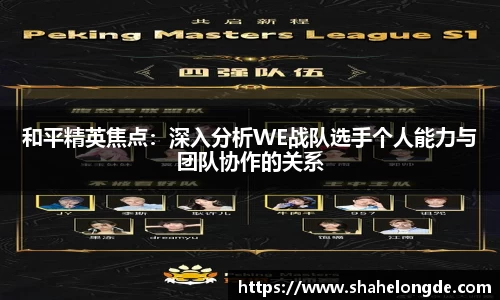 和平精英焦点：深入分析WE战队选手个人能力与团队协作的关系
