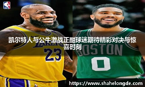 凯尔特人与公牛激战正酣球迷期待精彩对决与惊喜时刻