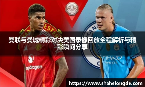 曼联与曼城精彩对决美国录像回放全程解析与精彩瞬间分享