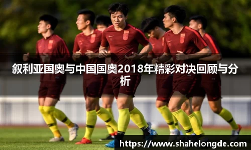 叙利亚国奥与中国国奥2018年精彩对决回顾与分析
