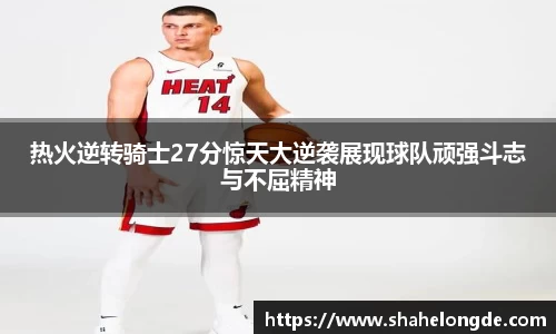 热火逆转骑士27分惊天大逆袭展现球队顽强斗志与不屈精神