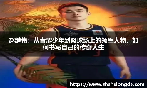 赵继伟：从青涩少年到篮球场上的领军人物，如何书写自己的传奇人生