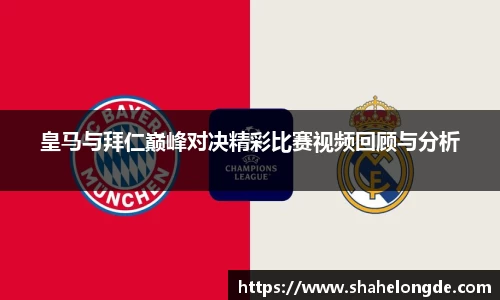 皇马与拜仁巅峰对决精彩比赛视频回顾与分析