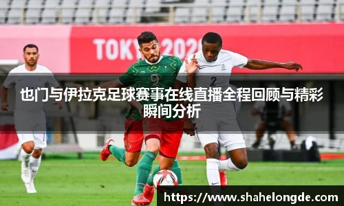 也门与伊拉克足球赛事在线直播全程回顾与精彩瞬间分析