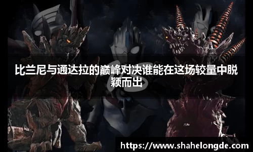 比兰尼与通达拉的巅峰对决谁能在这场较量中脱颖而出
