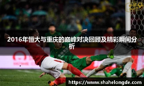 2016年恒大与重庆的巅峰对决回顾及精彩瞬间分析