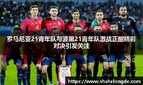 罗马尼亚21青年队与波黑21青年队激战正酣精彩对决引发关注