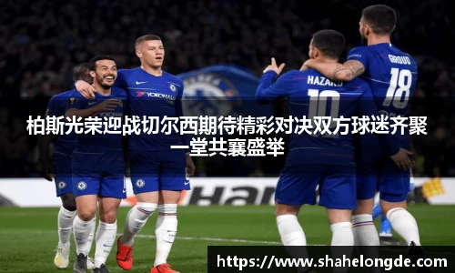 柏斯光荣迎战切尔西期待精彩对决双方球迷齐聚一堂共襄盛举
