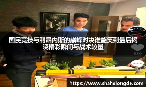 国民竞技与利昂内斯的巅峰对决谁能笑到最后揭晓精彩瞬间与战术较量