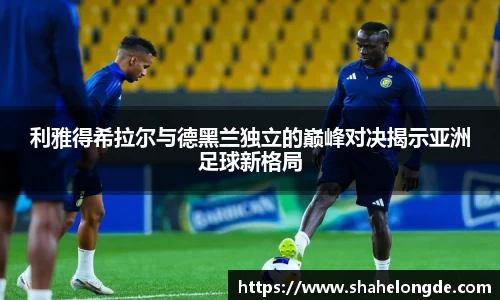 利雅得希拉尔与德黑兰独立的巅峰对决揭示亚洲足球新格局