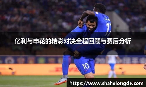 亿利与申花的精彩对决全程回顾与赛后分析