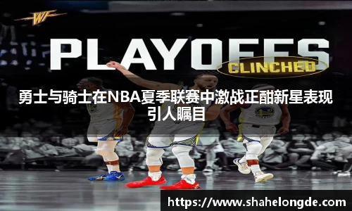 勇士与骑士在NBA夏季联赛中激战正酣新星表现引人瞩目