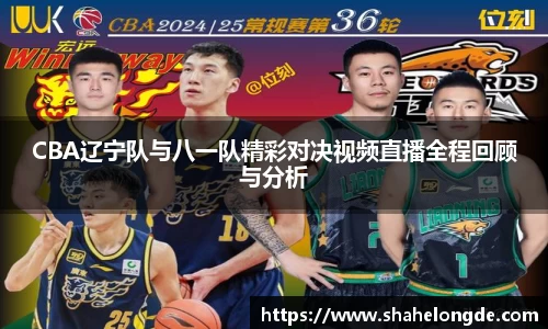 CBA辽宁队与八一队精彩对决视频直播全程回顾与分析