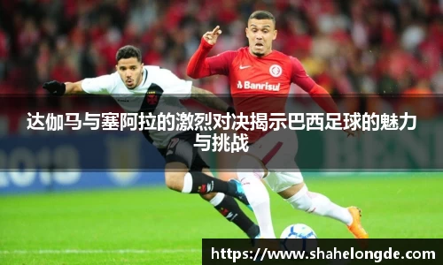 达伽马与塞阿拉的激烈对决揭示巴西足球的魅力与挑战
