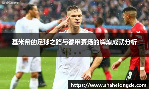 基米希的足球之路与德甲赛场的辉煌成就分析