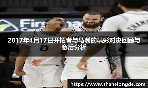 2017年4月17日开拓者与马刺的精彩对决回顾与赛后分析