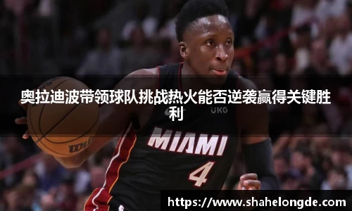 奥拉迪波带领球队挑战热火能否逆袭赢得关键胜利