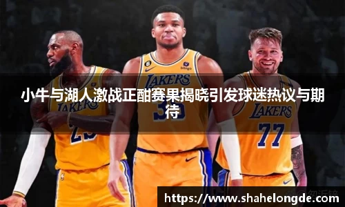 小牛与湖人激战正酣赛果揭晓引发球迷热议与期待
