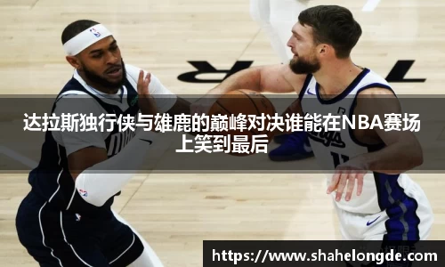 达拉斯独行侠与雄鹿的巅峰对决谁能在NBA赛场上笑到最后