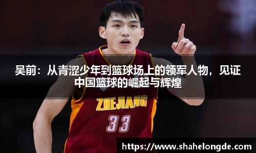 吴前：从青涩少年到篮球场上的领军人物，见证中国篮球的崛起与辉煌