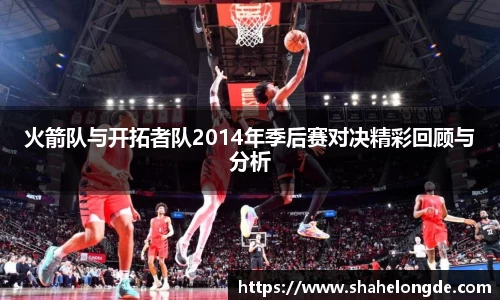 火箭队与开拓者队2014年季后赛对决精彩回顾与分析