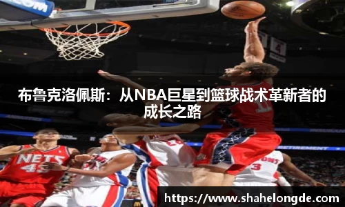 布鲁克洛佩斯：从NBA巨星到篮球战术革新者的成长之路