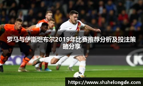 罗马与伊斯坦布尔2019年比赛推荐分析及投注策略分享