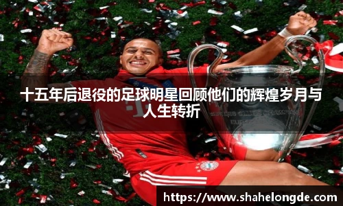 十五年后退役的足球明星回顾他们的辉煌岁月与人生转折